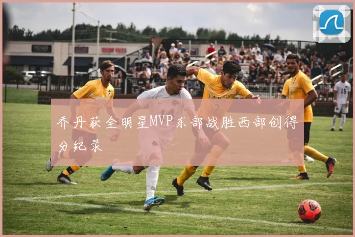 乔丹获全明星MVP东部战胜西部创得分纪录