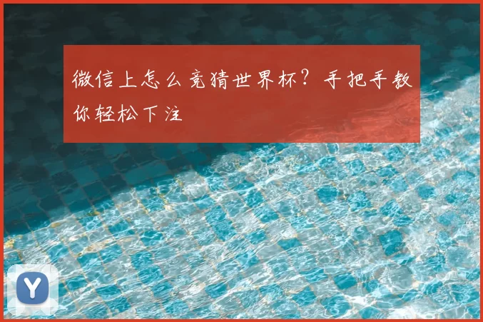 微信上怎么竞猜世界杯?手把手教你轻松下注
