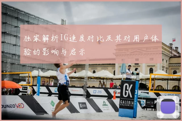 独家解析IG速度对比及其对用户体验的影响与启示