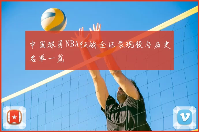 中国球员NBA征战全记录现役与历史名单一览