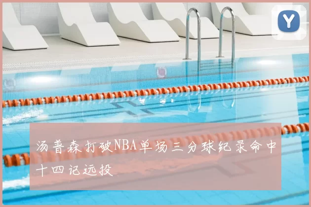 汤普森打破NBA单场三分球纪录命中十四记远投