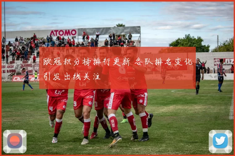 欧冠积分榜排行更新 各队排名变化引发出线关注