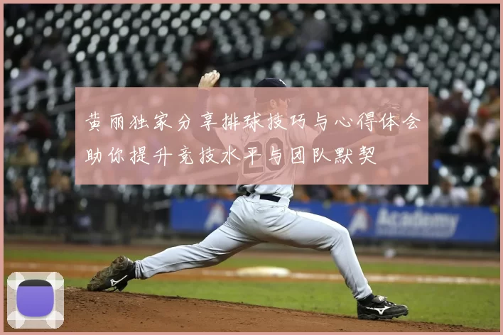 黄丽独家分享排球技巧与心得体会助你提升竞技水平与团队默契