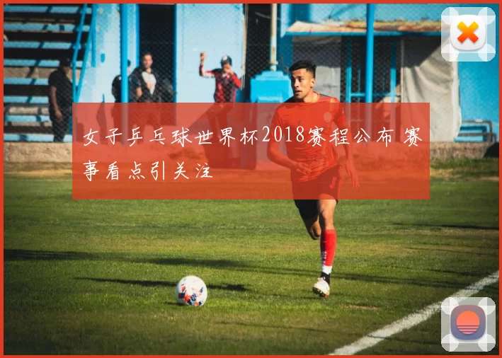 女子乒乓球世界杯2018赛程公布 赛事看点引关注