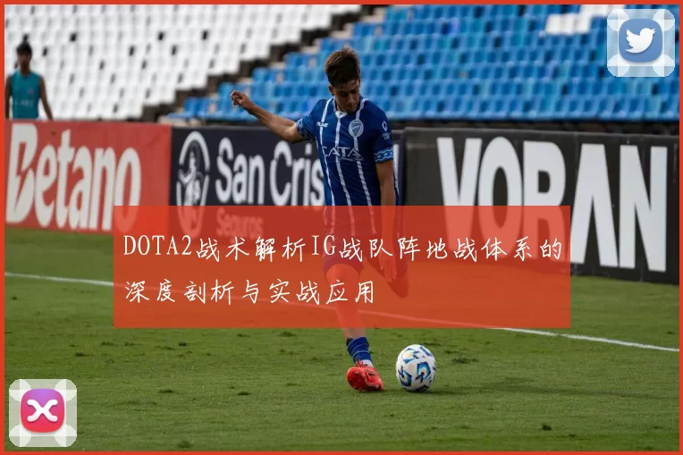 DOTA2战术解析IG战队阵地战体系的深度剖析与实战应用