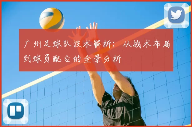 广州足球队技术解析:从战术布局到球员配合的全景分析