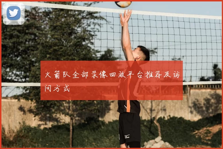 火箭队全部录像回放平台推荐及访问方式