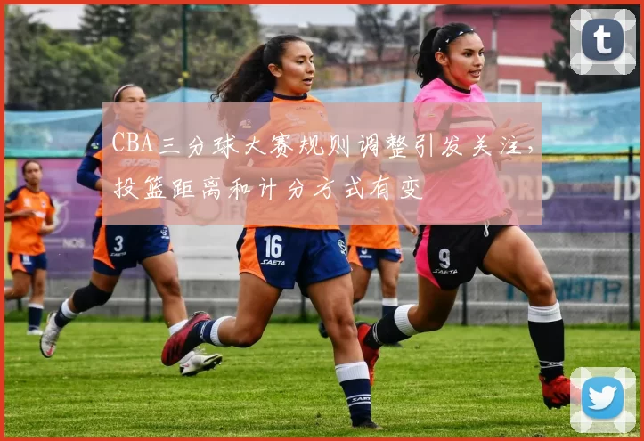 CBA三分球大赛规则调整引发关注,投篮距离和计分方式有变