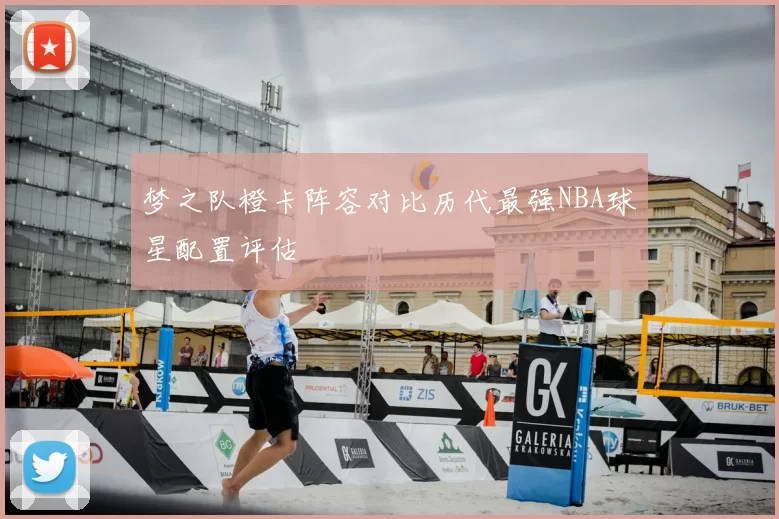梦之队橙卡阵容对比历代最强NBA球星配置评估