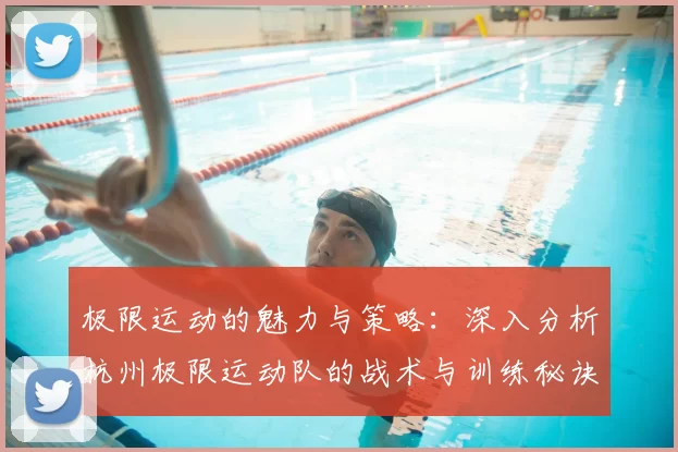 极限运动的魅力与策略:深入分析杭州极限运动队的战术与训练秘诀