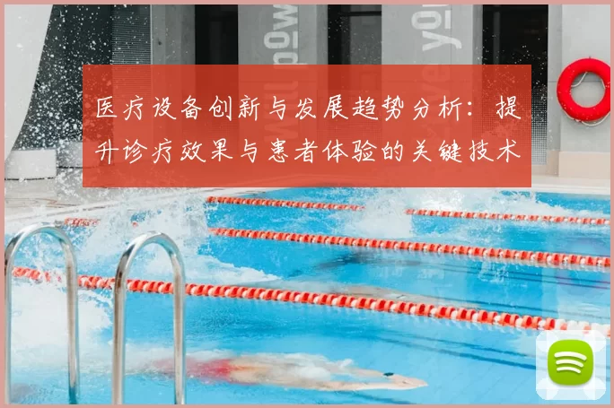 医疗设备创新与发展趋势分析：提升诊疗效果与患者体验的关键技术突破