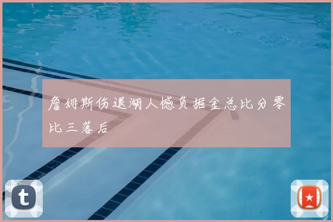 詹姆斯伤退湖人憾负掘金总比分零比三落后