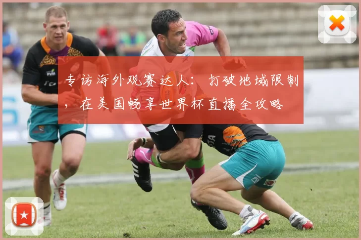 专访海外观赛达人:打破地域限制,在美国畅享世界杯直播全攻略
