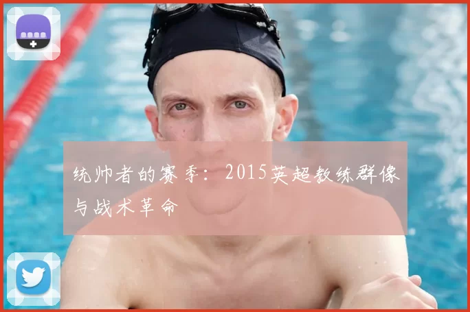 统帅者的赛季：2015英超教练群像与战术革命