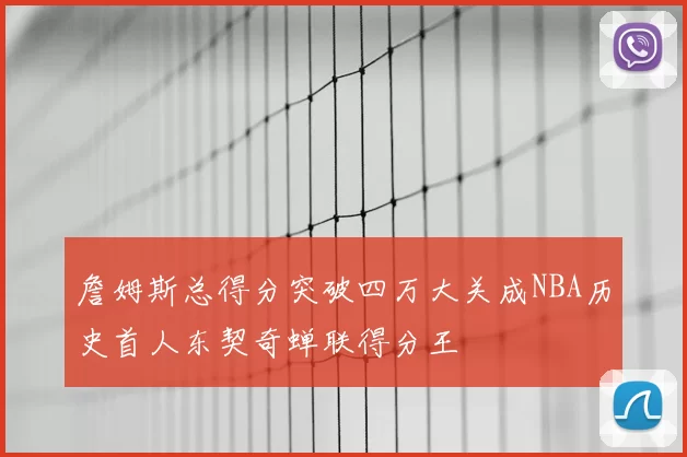 詹姆斯总得分突破四万大关成NBA历史首人东契奇蝉联得分王