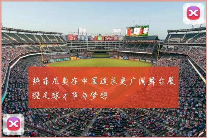 热菲尼奥在中国追求更广阔舞台展现足球才华与梦想