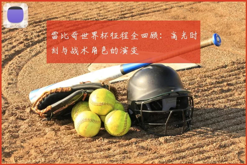 雷比奇世界杯征程全回顾:高光时刻与战术角色的演变