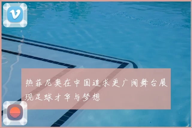 热菲尼奥在中国追求更广阔舞台展现足球才华与梦想
