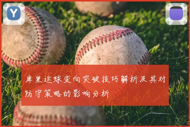 库里运球变向突破技巧解析及其对防守策略的影响分析