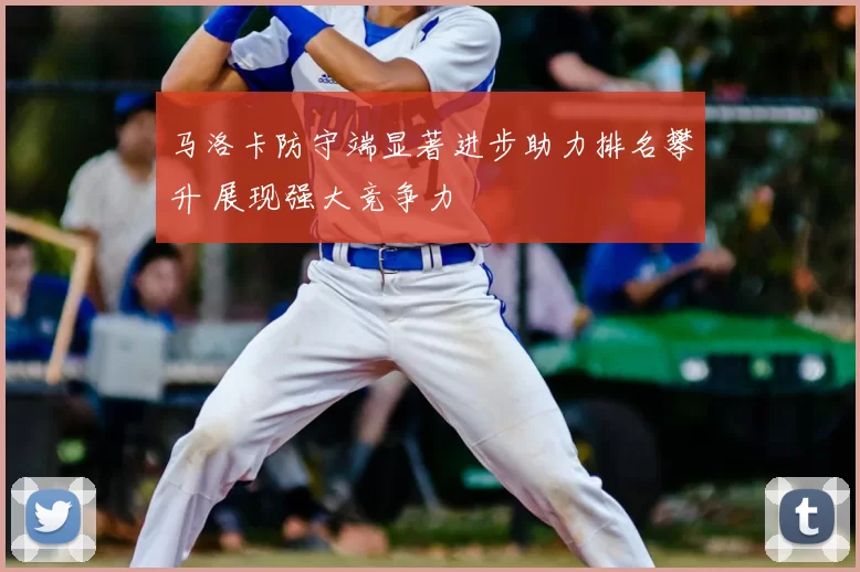 马洛卡防守端显著进步助力排名攀升 展现强大竞争力