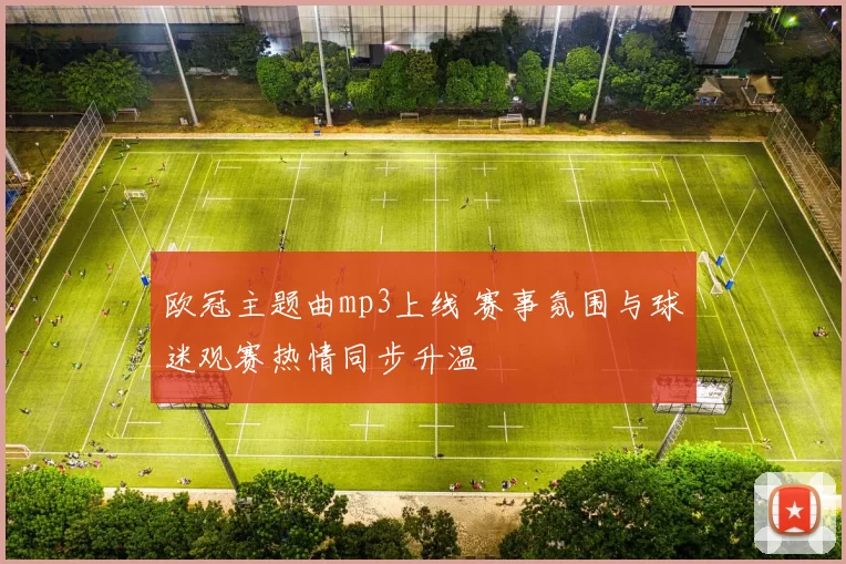 欧冠主题曲mp3上线 赛事氛围与球迷观赛热情同步升温