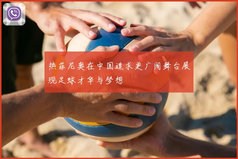 热菲尼奥在中国追求更广阔舞台展现足球才华与梦想