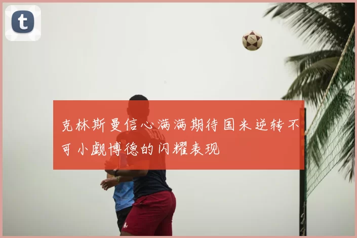 克林斯曼信心满满期待国米逆转不可小觑博德的闪耀表现
