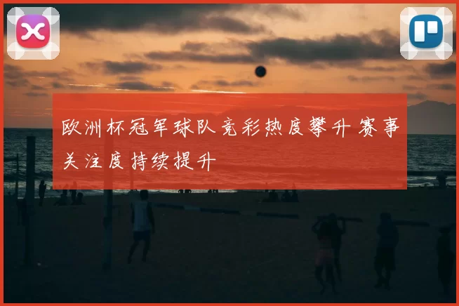 欧洲杯冠军球队竞彩热度攀升 赛事关注度持续提升