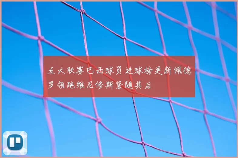 五大联赛巴西球员进球榜更新佩德罗领跑维尼修斯紧随其后