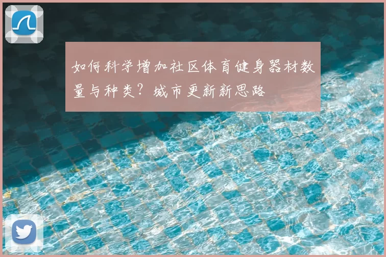 如何科学增加社区体育健身器材数量与种类?城市更新新思路