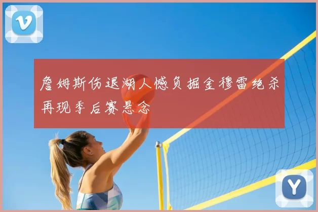 詹姆斯伤退湖人憾负掘金穆雷绝杀再现季后赛悬念