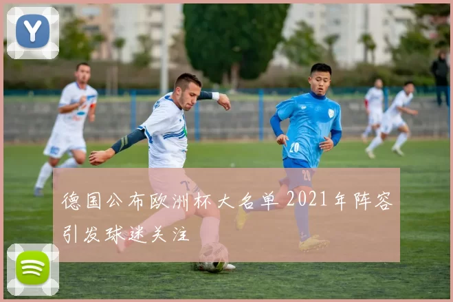 德国公布欧洲杯大名单 2021年阵容引发球迷关注
