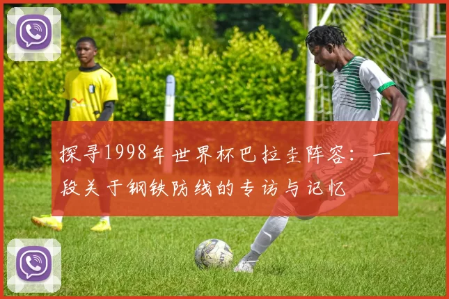 探寻1998年世界杯巴拉圭阵容：一段关于钢铁防线的专访与记忆