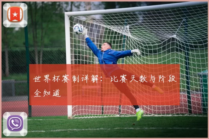 世界杯赛制详解:比赛天数与阶段全知道
