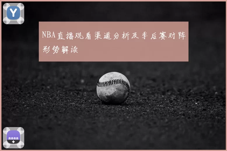 NBA直播观看渠道分析及季后赛对阵形势解读