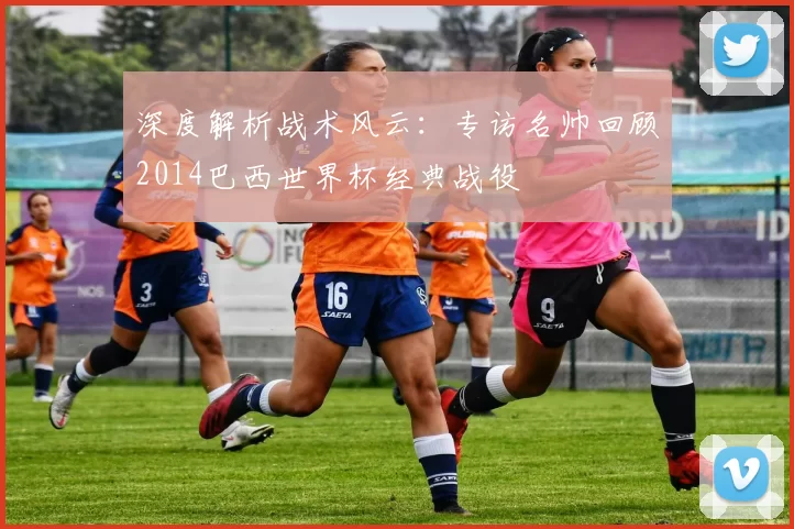 深度解析战术风云:专访名帅回顾2014巴西世界杯经典战役