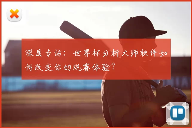 深度专访:世界杯分析大师软件如何改变你的观赛体验?