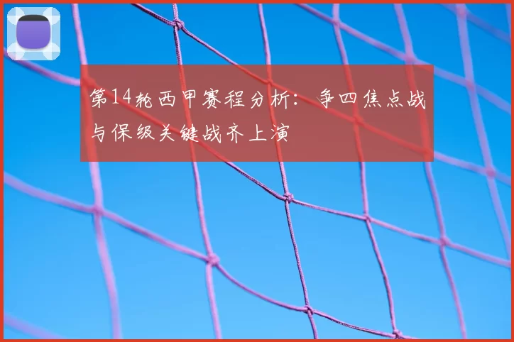 第14轮西甲赛程分析:争四焦点战与保级关键战齐上演