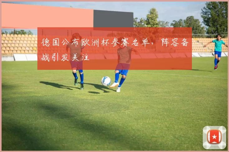 德国公布欧洲杯参赛名单，阵容备战引发关注