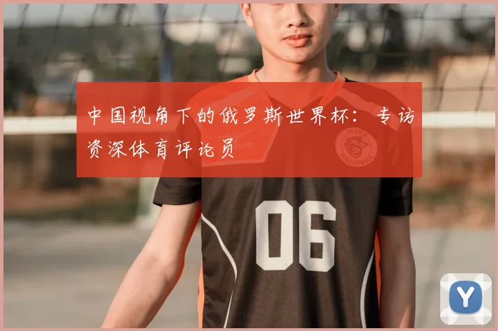 中国视角下的俄罗斯世界杯:专访资深体育评论员