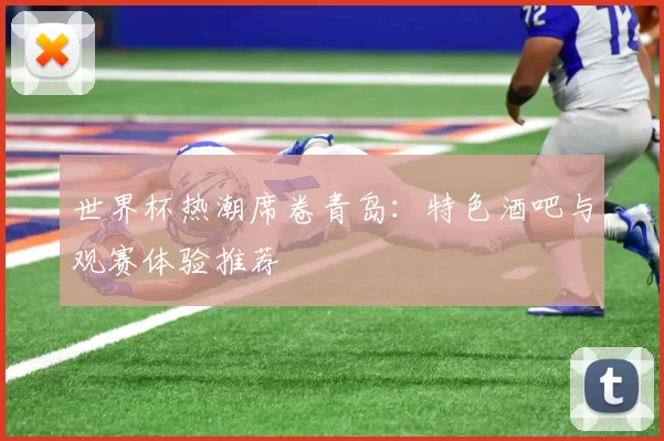 世界杯热潮席卷青岛：特色酒吧与观赛体验推荐