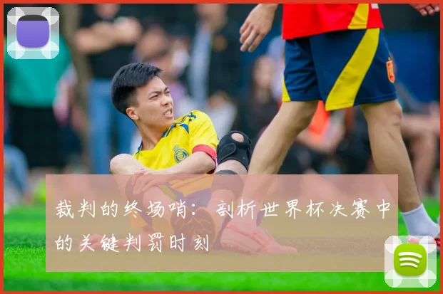裁判的终场哨：剖析世界杯决赛中的关键判罚时刻
