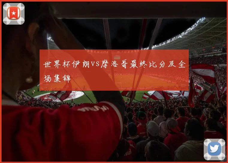 世界杯伊朗vs摩洛哥最终比分及全场集锦