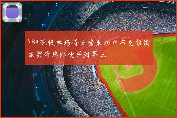 NBA现役单场得分榜米切尔布克领衔东契奇恩比德并列第三