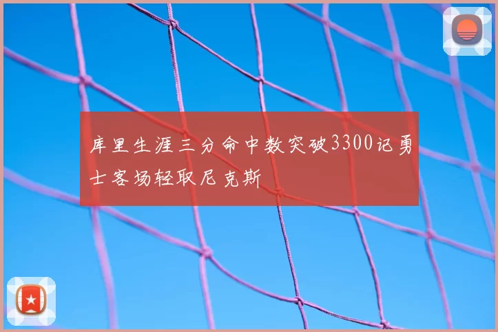 库里生涯三分命中数突破3300记勇士客场轻取尼克斯