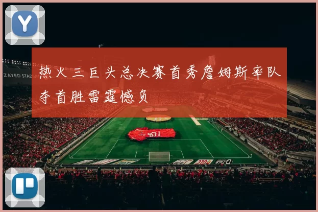 热火三巨头总决赛首秀詹姆斯率队夺首胜雷霆憾负