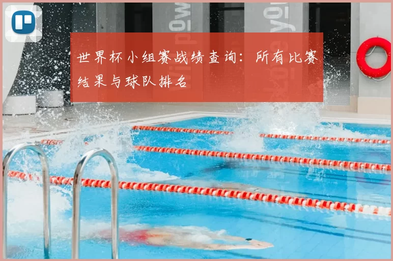 世界杯小组赛战绩查询：所有比赛结果与球队排名