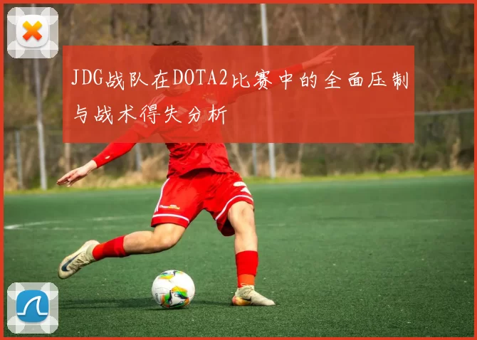 JDG战队在DOTA2比赛中的全面压制与战术得失分析