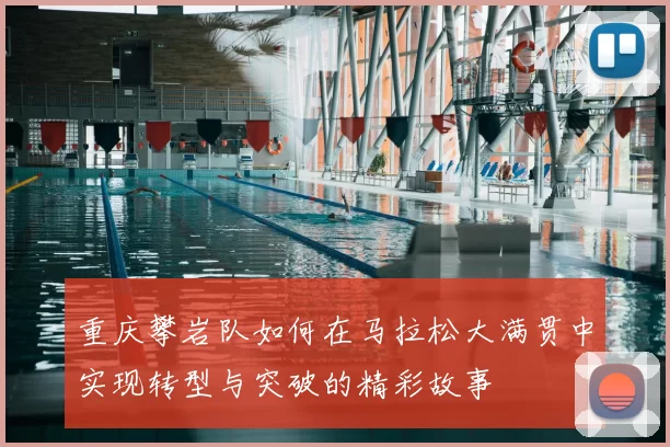 重庆攀岩队如何在马拉松大满贯中实现转型与突破的精彩故事