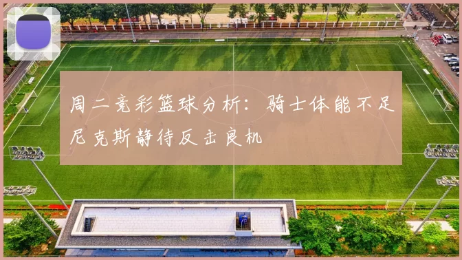 周二竞彩篮球分析:骑士体能不足尼克斯静待反击良机